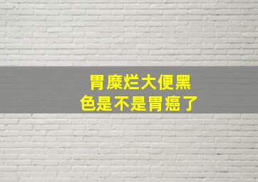 胃糜烂大便黑色是不是胃癌了