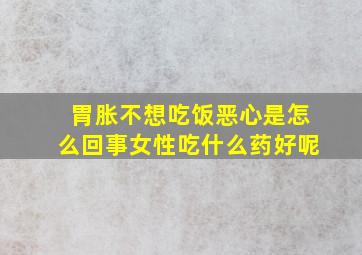 胃胀不想吃饭恶心是怎么回事女性吃什么药好呢