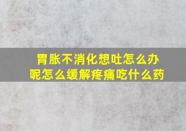 胃胀不消化想吐怎么办呢怎么缓解疼痛吃什么药