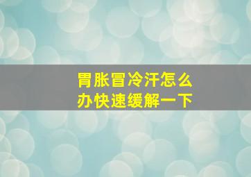 胃胀冒冷汗怎么办快速缓解一下