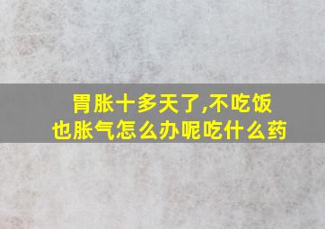 胃胀十多天了,不吃饭也胀气怎么办呢吃什么药