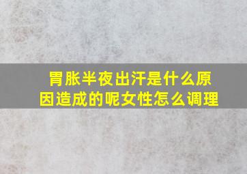 胃胀半夜出汗是什么原因造成的呢女性怎么调理