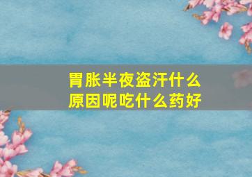 胃胀半夜盗汗什么原因呢吃什么药好