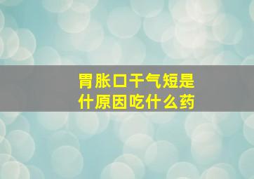 胃胀口干气短是什原因吃什么药