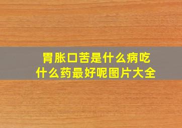 胃胀口苦是什么病吃什么药最好呢图片大全