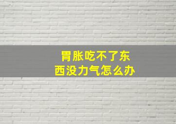 胃胀吃不了东西没力气怎么办