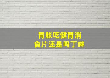 胃胀吃健胃消食片还是吗丁啉