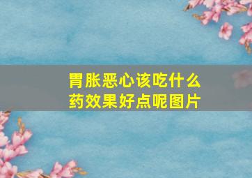 胃胀恶心该吃什么药效果好点呢图片