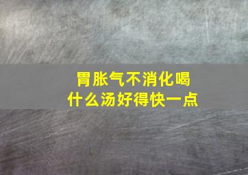 胃胀气不消化喝什么汤好得快一点