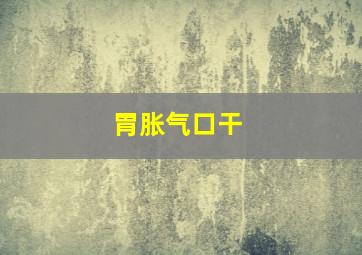 胃胀气口干