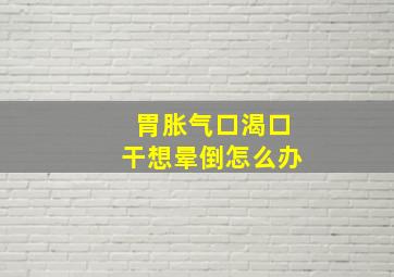 胃胀气口渴口干想晕倒怎么办