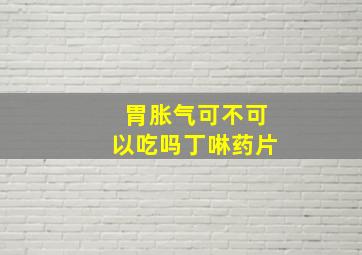 胃胀气可不可以吃吗丁啉药片