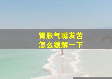 胃胀气嘴发苦怎么缓解一下