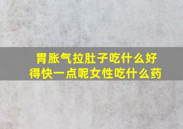 胃胀气拉肚子吃什么好得快一点呢女性吃什么药