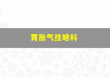 胃胀气挂啥科