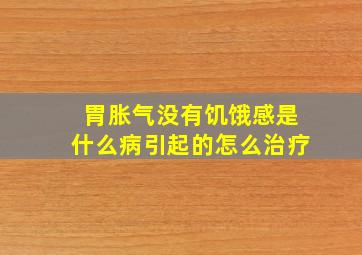 胃胀气没有饥饿感是什么病引起的怎么治疗