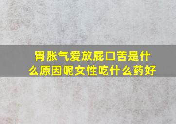 胃胀气爱放屁口苦是什么原因呢女性吃什么药好