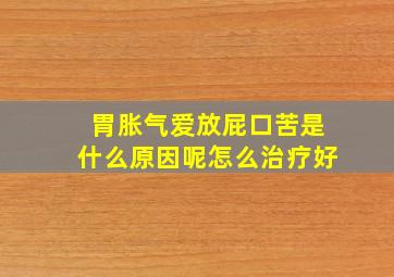 胃胀气爱放屁口苦是什么原因呢怎么治疗好