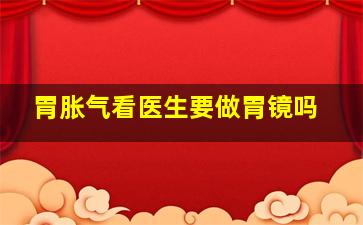 胃胀气看医生要做胃镜吗