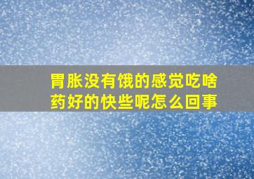 胃胀没有饿的感觉吃啥药好的快些呢怎么回事