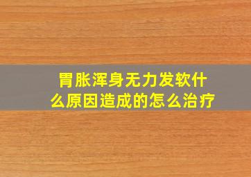 胃胀浑身无力发软什么原因造成的怎么治疗