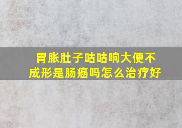 胃胀肚子咕咕响大便不成形是肠癌吗怎么治疗好