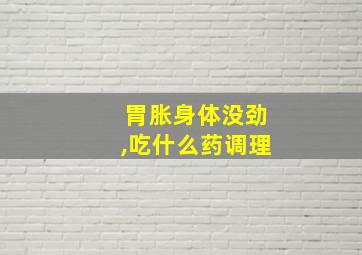 胃胀身体没劲,吃什么药调理