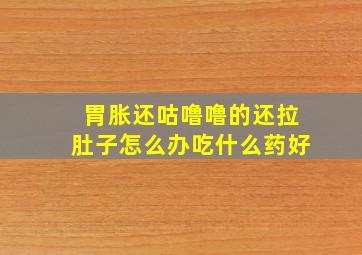 胃胀还咕噜噜的还拉肚子怎么办吃什么药好