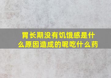 胃长期没有饥饿感是什么原因造成的呢吃什么药