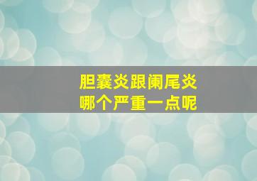 胆囊炎跟阑尾炎哪个严重一点呢