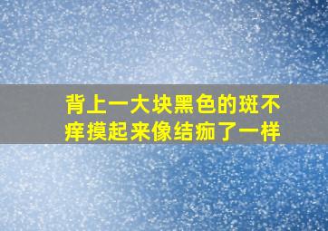 背上一大块黑色的斑不痒摸起来像结痂了一样