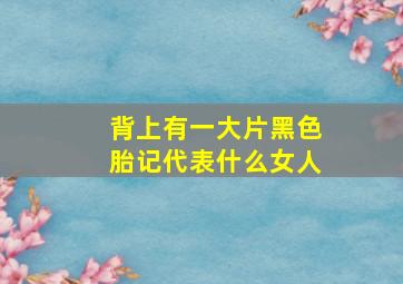 背上有一大片黑色胎记代表什么女人