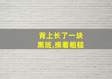 背上长了一块黑斑,摸着粗糙