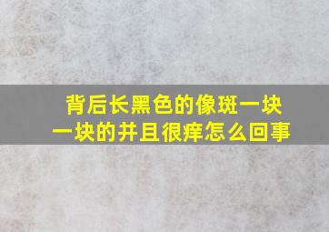 背后长黑色的像斑一块一块的并且很痒怎么回事