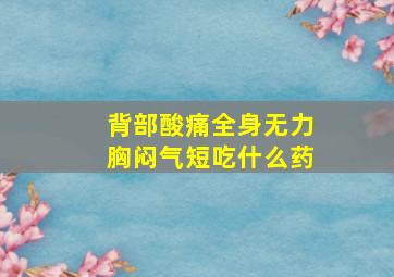 背部酸痛全身无力胸闷气短吃什么药