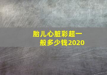 胎儿心脏彩超一般多少钱2020