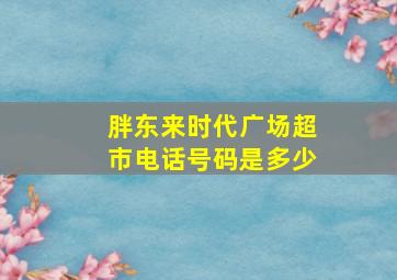 胖东来时代广场超市电话号码是多少