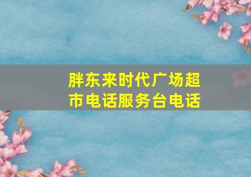 胖东来时代广场超市电话服务台电话