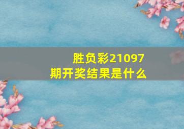 胜负彩21097期开奖结果是什么