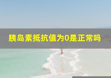 胰岛素抵抗值为0是正常吗