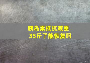 胰岛素抵抗减重35斤了能恢复吗