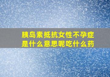 胰岛素抵抗女性不孕症是什么意思呢吃什么药