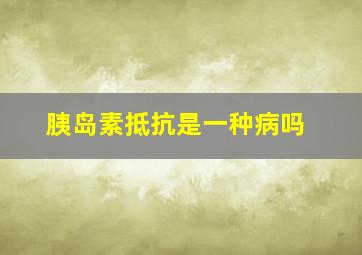 胰岛素抵抗是一种病吗