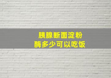 胰腺断面淀粉酶多少可以吃饭