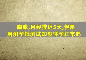 胸胀,月经推迟5天,但是用测孕纸测试却没怀孕正常吗