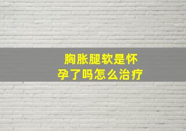 胸胀腿软是怀孕了吗怎么治疗