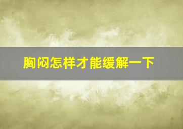 胸闷怎样才能缓解一下