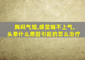 胸闷气短,感觉喘不上气,头晕什么原因引起的怎么治疗