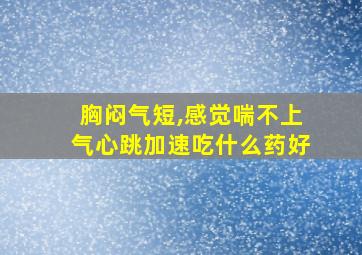 胸闷气短,感觉喘不上气心跳加速吃什么药好