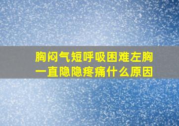 胸闷气短呼吸困难左胸一直隐隐疼痛什么原因